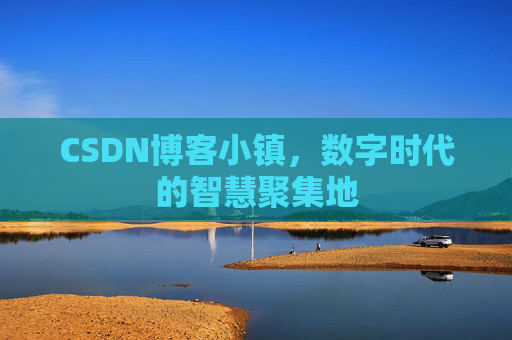 CSDN博客小镇，数字时代的智慧聚集地