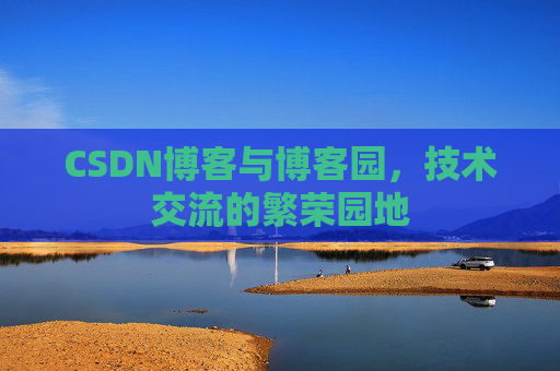 CSDN博客与博客园，技术交流的繁荣园地